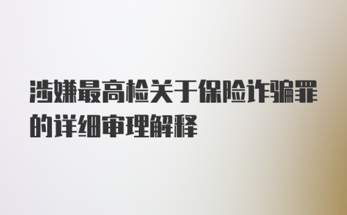 涉嫌最高检关于保险诈骗罪的详细审理解释