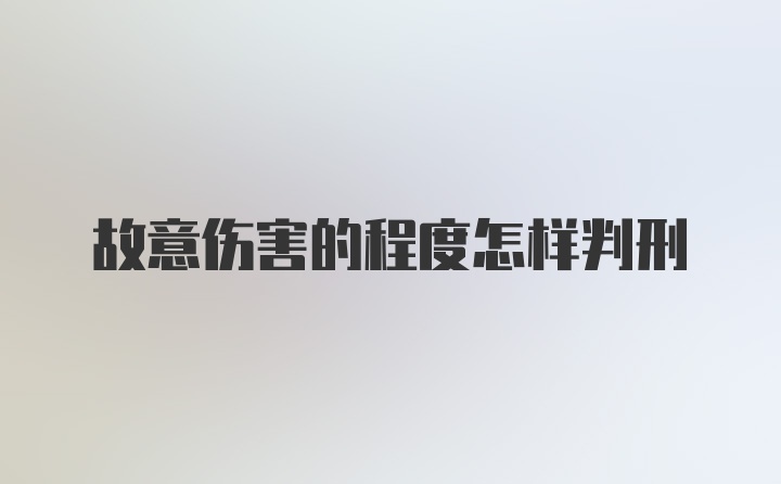 故意伤害的程度怎样判刑