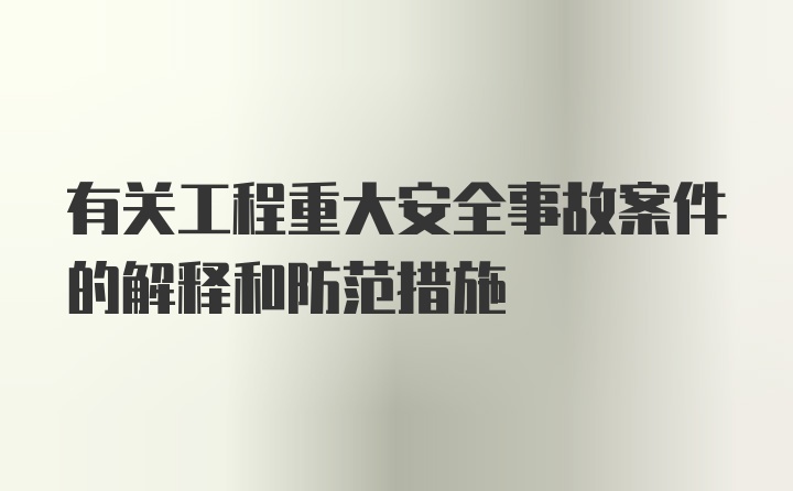 有关工程重大安全事故案件的解释和防范措施