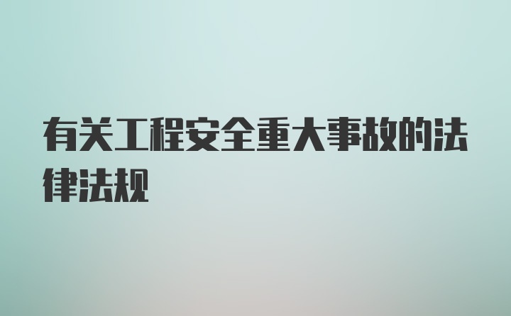 有关工程安全重大事故的法律法规