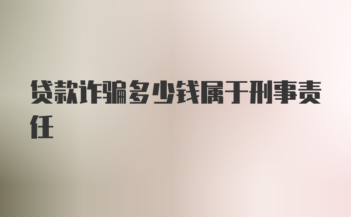 贷款诈骗多少钱属于刑事责任