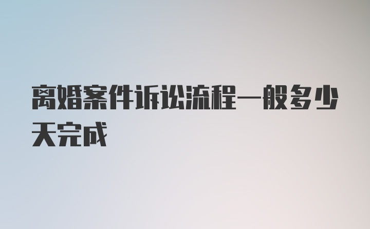 离婚案件诉讼流程一般多少天完成