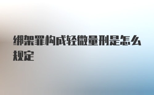 绑架罪构成轻微量刑是怎么规定