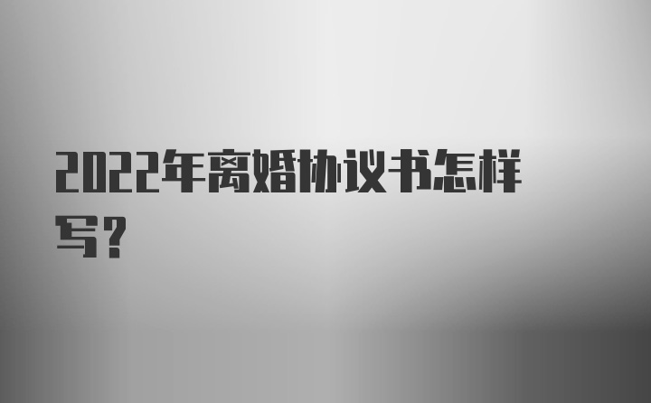 2022年离婚协议书怎样写？