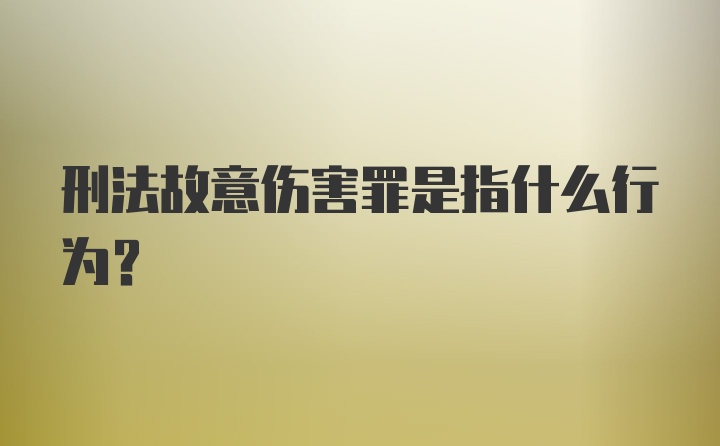 刑法故意伤害罪是指什么行为？