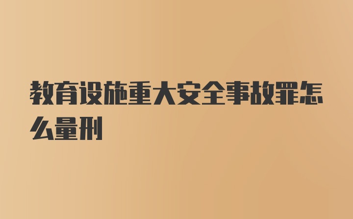 教育设施重大安全事故罪怎么量刑