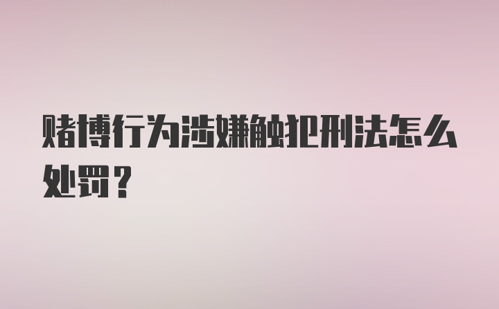 赌博行为涉嫌触犯刑法怎么处罚?