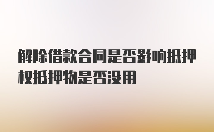 解除借款合同是否影响抵押权抵押物是否没用