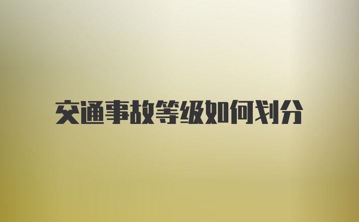 交通事故等级如何划分