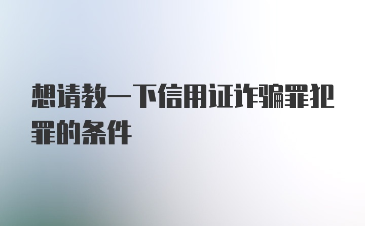 想请教一下信用证诈骗罪犯罪的条件