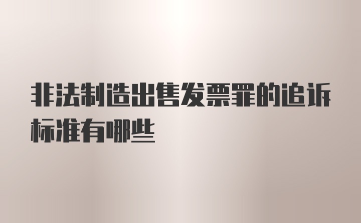 非法制造出售发票罪的追诉标准有哪些