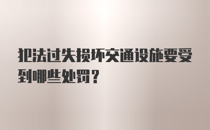 犯法过失损坏交通设施要受到哪些处罚？