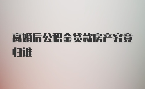 离婚后公积金贷款房产究竟归谁