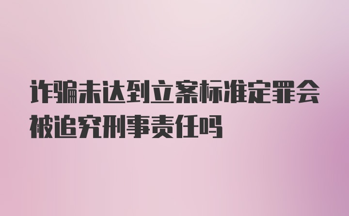 诈骗未达到立案标准定罪会被追究刑事责任吗