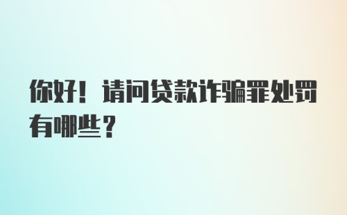 你好！请问贷款诈骗罪处罚有哪些？