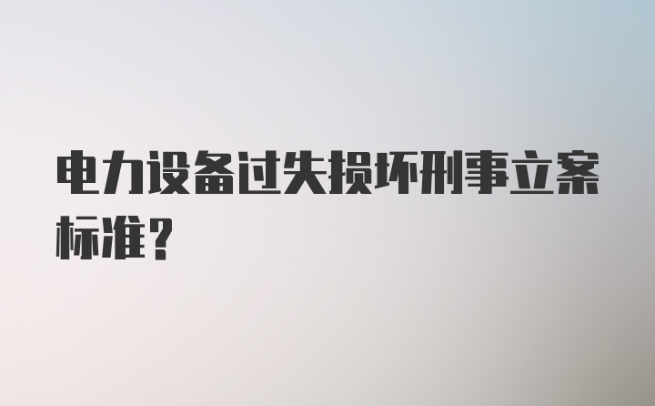 电力设备过失损坏刑事立案标准？