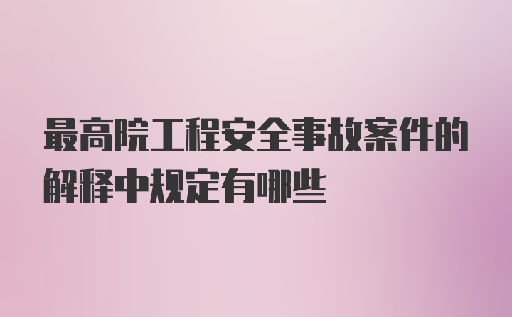 最高院工程安全事故案件的解释中规定有哪些