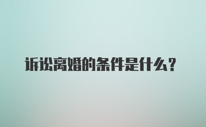 诉讼离婚的条件是什么？