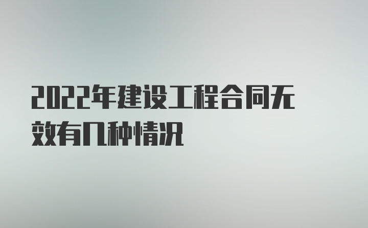 2022年建设工程合同无效有几种情况