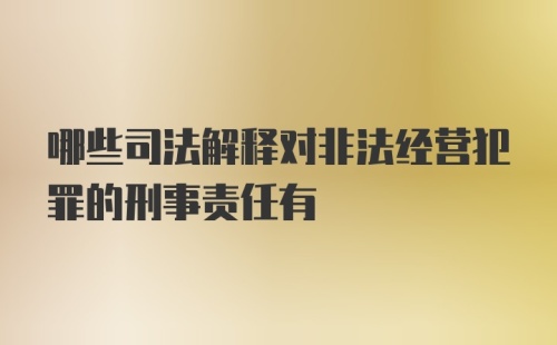 哪些司法解释对非法经营犯罪的刑事责任有