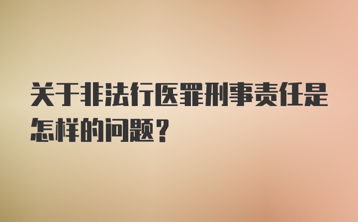 关于非法行医罪刑事责任是怎样的问题？