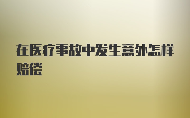 在医疗事故中发生意外怎样赔偿