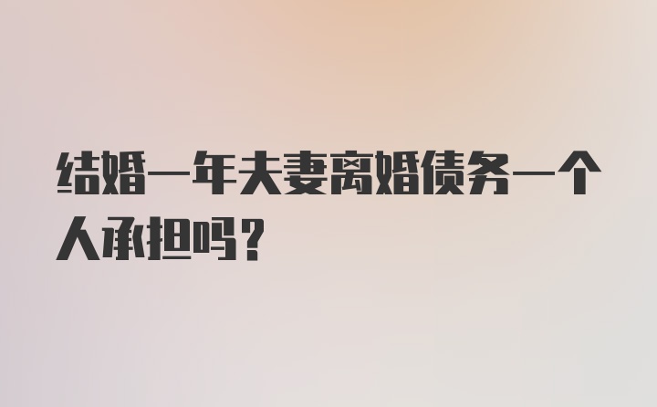 结婚一年夫妻离婚债务一个人承担吗?