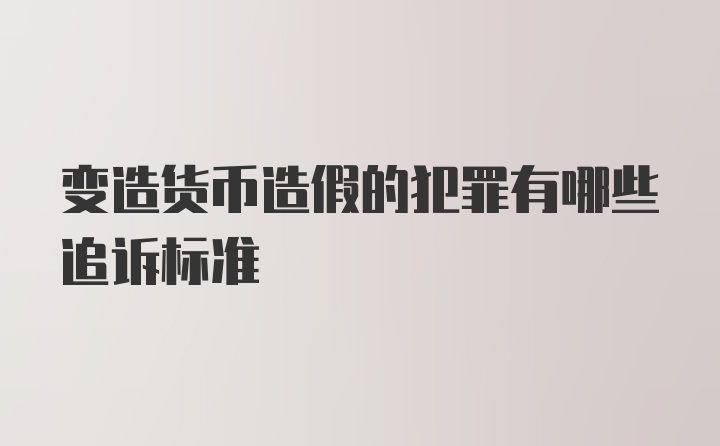 变造货币造假的犯罪有哪些追诉标准