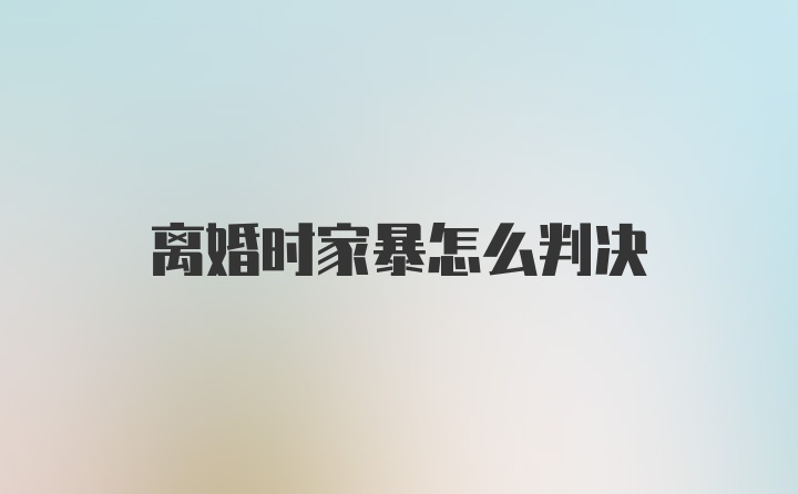 离婚时家暴怎么判决