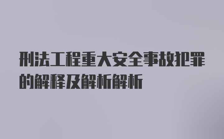 刑法工程重大安全事故犯罪的解释及解析解析