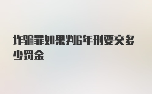 诈骗罪如果判6年刑要交多少罚金