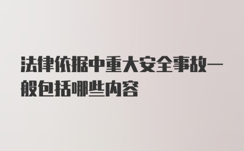 法律依据中重大安全事故一般包括哪些内容