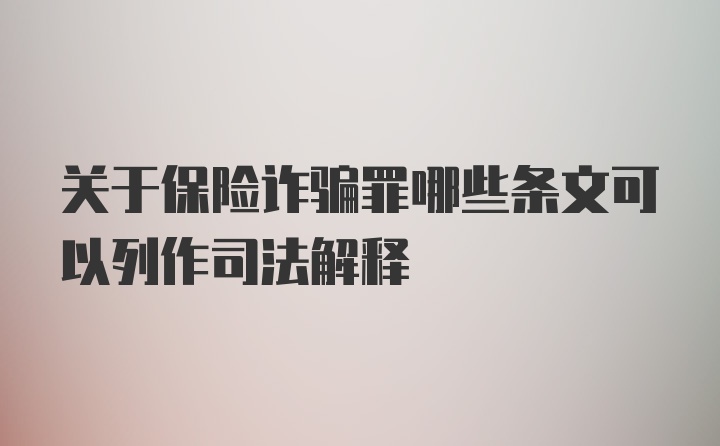 关于保险诈骗罪哪些条文可以列作司法解释