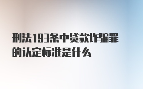 刑法193条中贷款诈骗罪的认定标准是什么