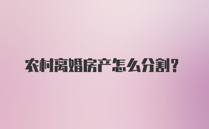 农村离婚房产怎么分割？