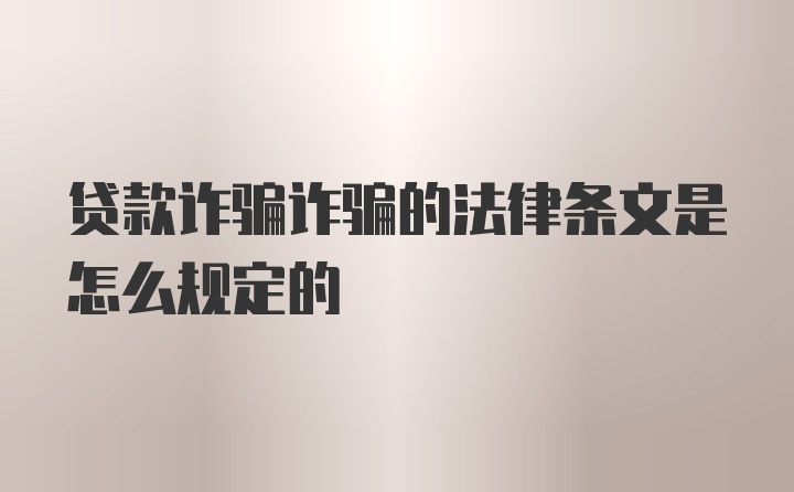 贷款诈骗诈骗的法律条文是怎么规定的