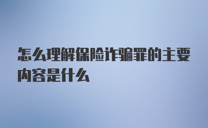 怎么理解保险诈骗罪的主要内容是什么