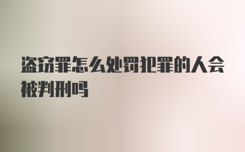 盗窃罪怎么处罚犯罪的人会被判刑吗