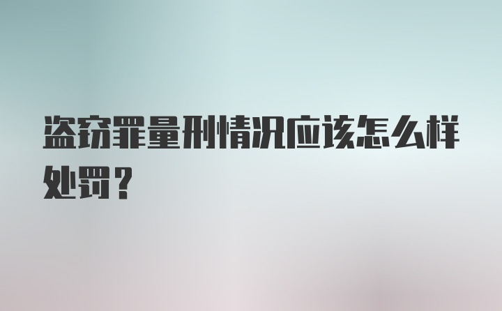 盗窃罪量刑情况应该怎么样处罚？