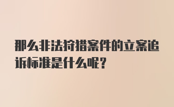 那么非法狩猎案件的立案追诉标准是什么呢？