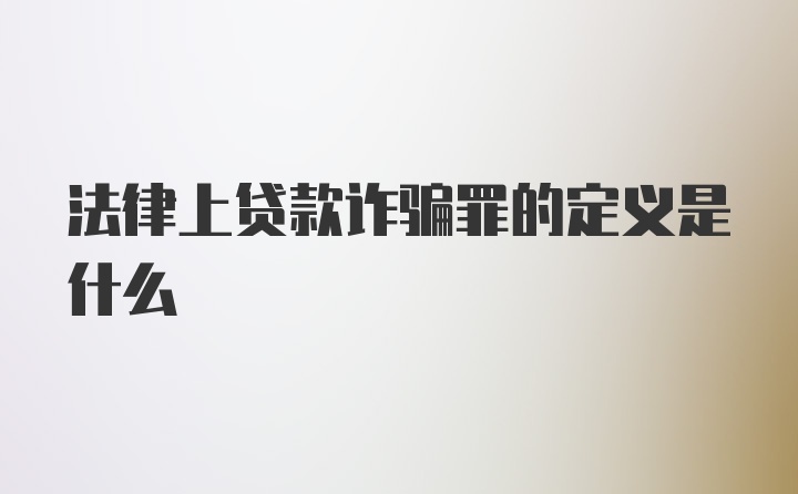 法律上贷款诈骗罪的定义是什么