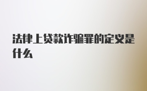 法律上贷款诈骗罪的定义是什么