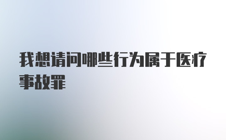 我想请问哪些行为属于医疗事故罪