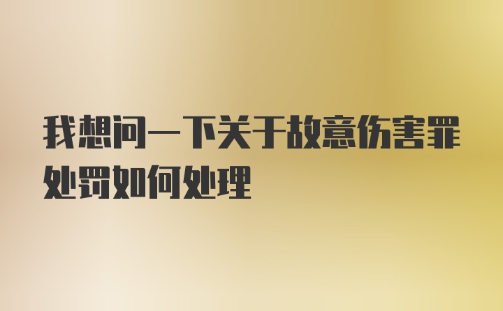 我想问一下关于故意伤害罪处罚如何处理