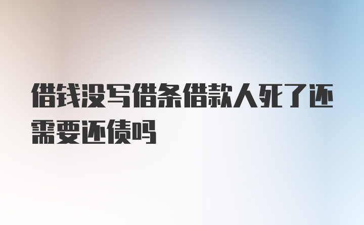 借钱没写借条借款人死了还需要还债吗