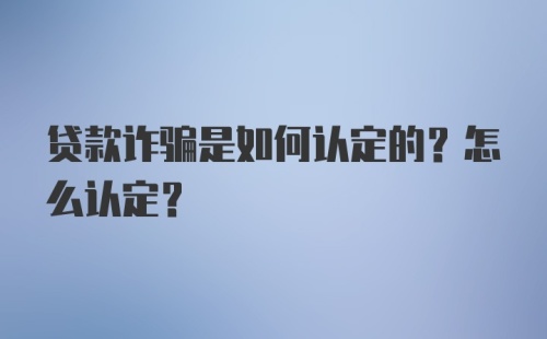 贷款诈骗是如何认定的？怎么认定？