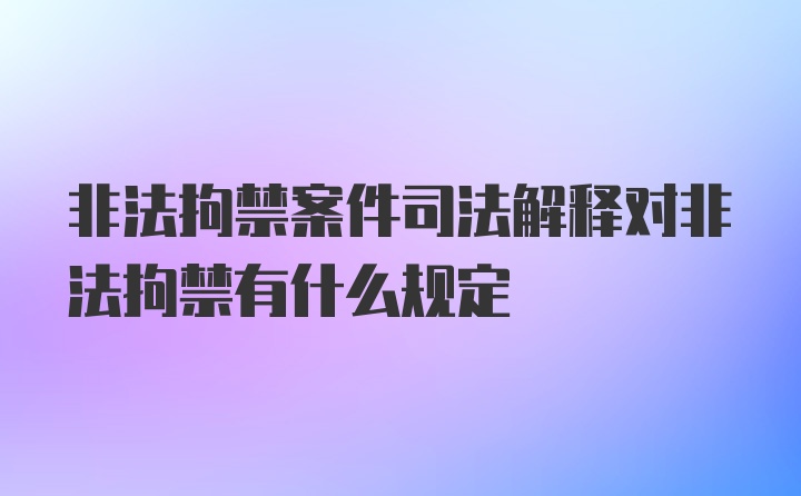 非法拘禁案件司法解释对非法拘禁有什么规定