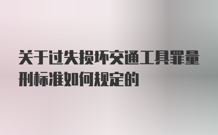 关于过失损坏交通工具罪量刑标准如何规定的