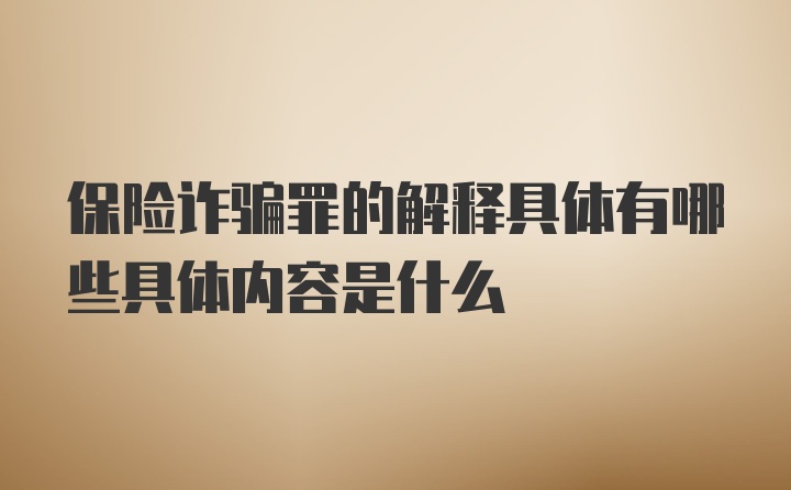 保险诈骗罪的解释具体有哪些具体内容是什么