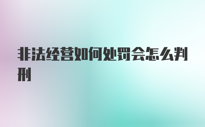 非法经营如何处罚会怎么判刑